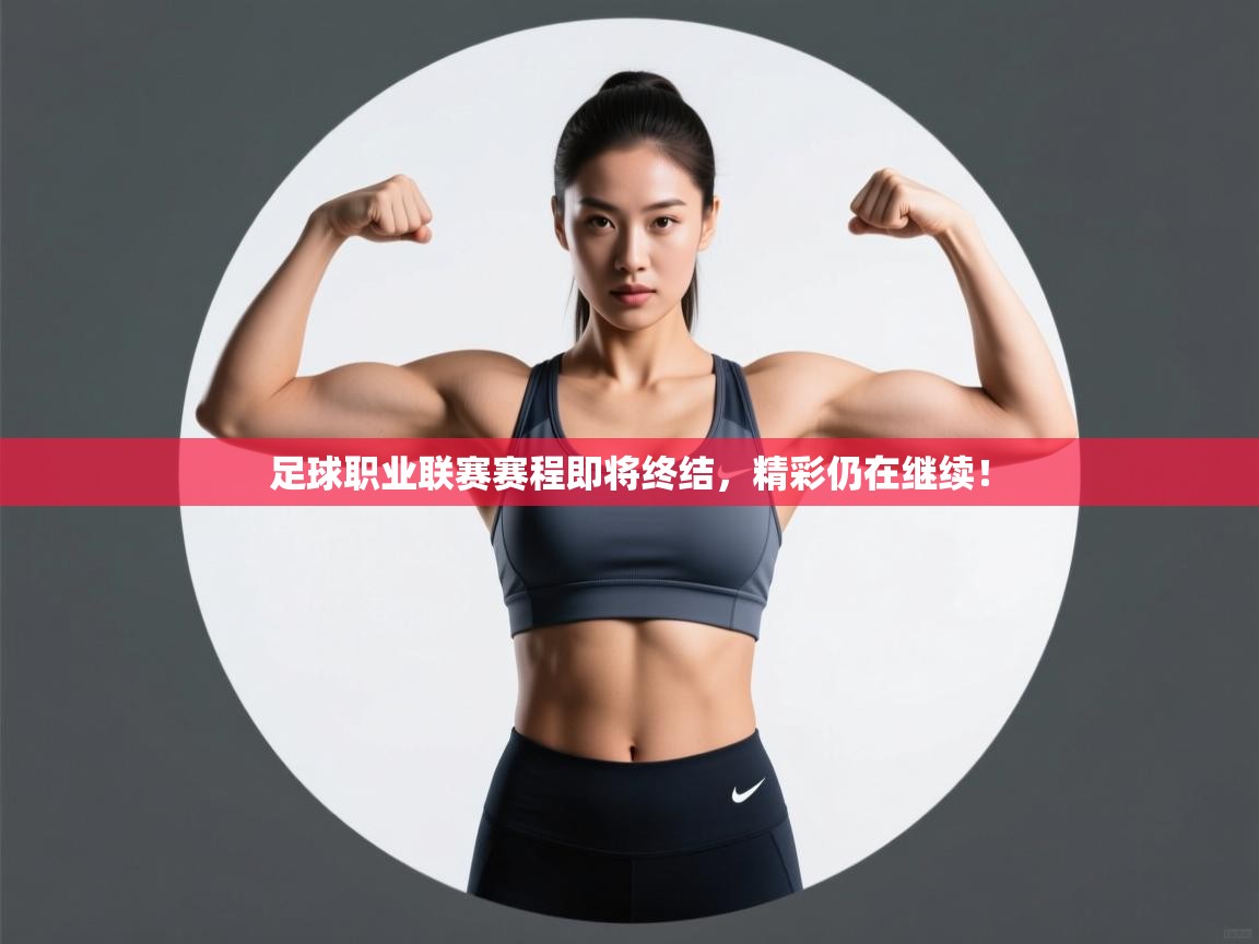 开云体育实名认证入口-足球职业联赛赛程即将终结，精彩仍在继续！