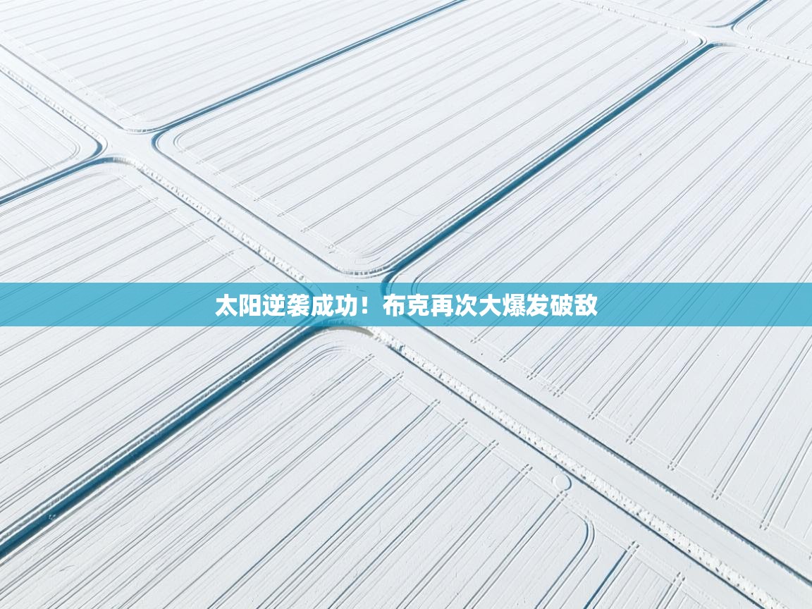 云开体育app登录入口-太阳逆袭成功！布克再次大爆发破敌