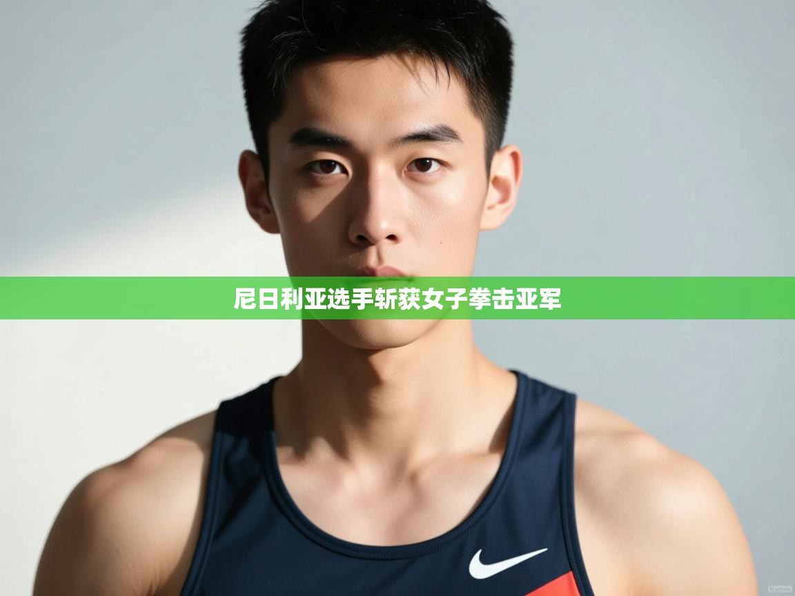 开云赛事直播-尼日利亚选手斩获女子拳击亚军