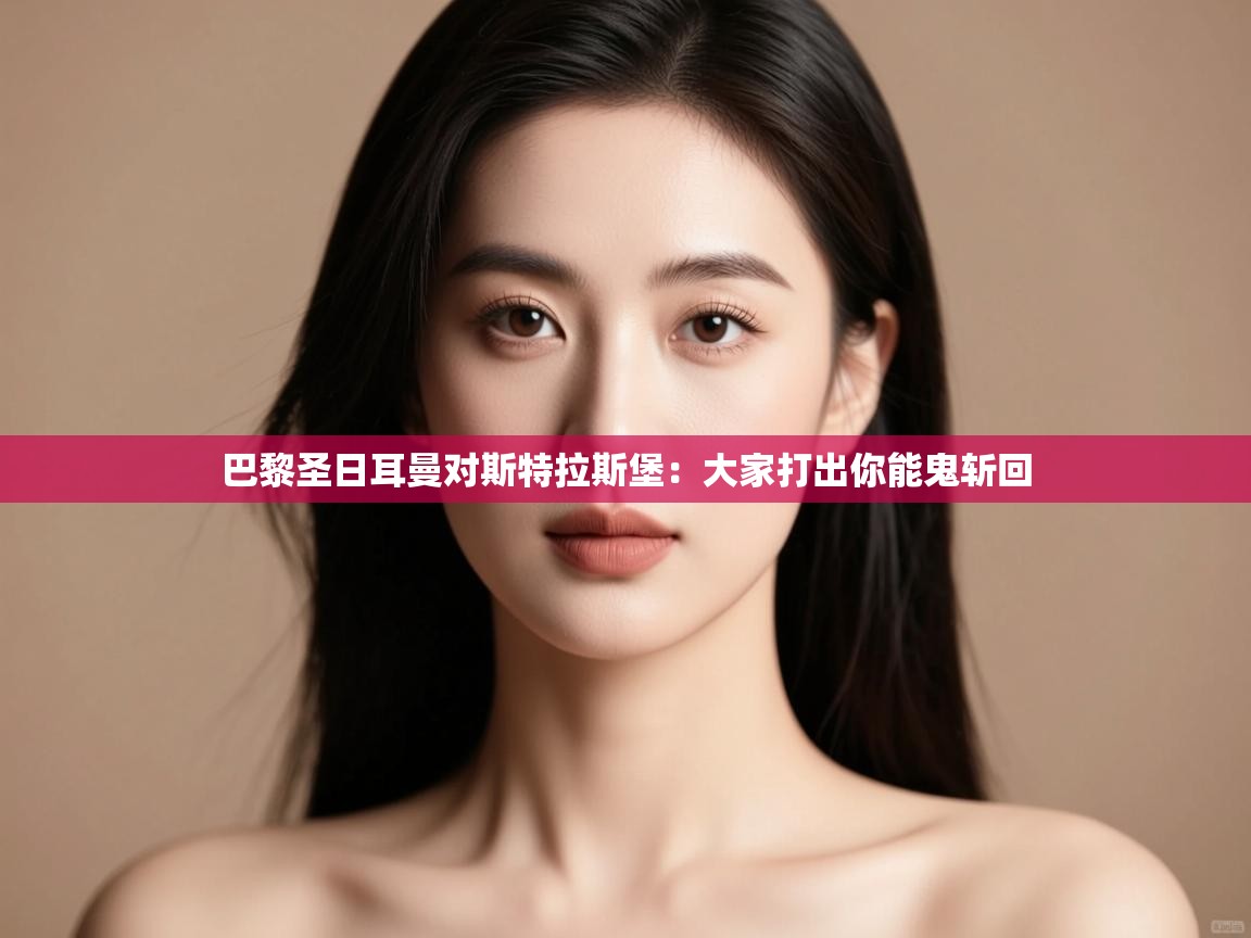 开云客服-巴黎圣日耳曼对斯特拉斯堡：大家打出你能鬼斩回