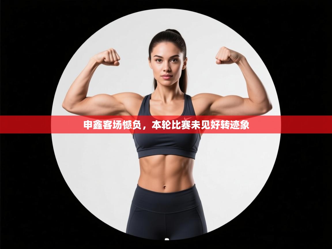 开云体育app投诉-申鑫客场憾负，本轮比赛未见好转迹象