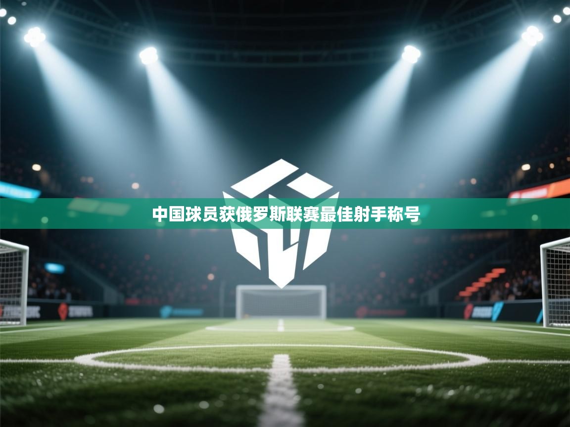 开云体育入口手机版-中国球员获俄罗斯联赛最佳射手称号