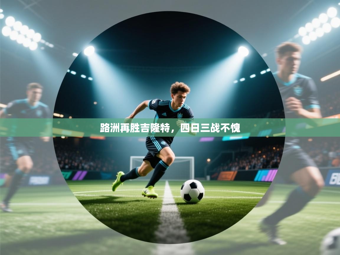 开云体育在线入口-路洲再胜吉隆特，四日三战不愧