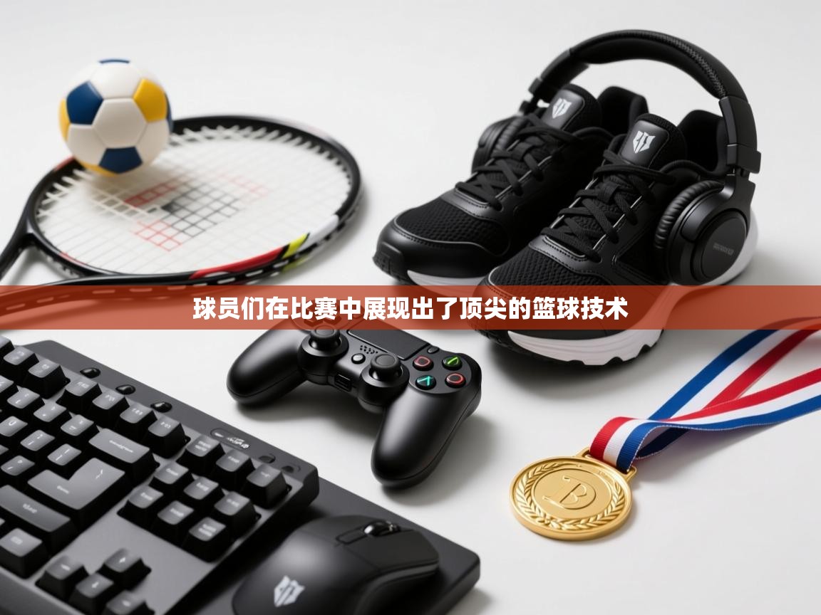 云开官网-球员们在比赛中展现出了顶尖的篮球技术 第3张